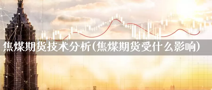 焦煤期货技术分析(焦煤期货受什么影响)_https://www.zhuotongtaye.com_期货知识_第1张