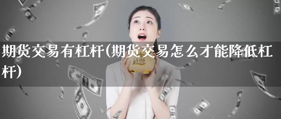 期货交易有杠杆(期货交易怎么才能降低杠杆)_https://www.zhuotongtaye.com_期货百科_第1张