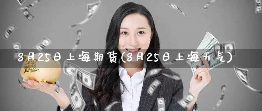 8月25日上海期货(8月25日上海天气)_https://www.zhuotongtaye.com_期货走势_第1张