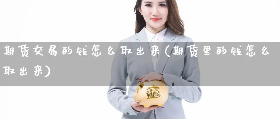 期货交易的钱怎么取出来(期货里的钱怎么取出来)_https://www.zhuotongtaye.com_期货分析_第1张