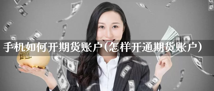 手机如何开期货账户(怎样开通期货账户)_https://www.zhuotongtaye.com_期货知识_第1张