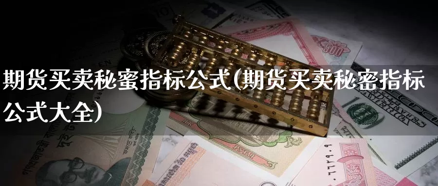 期货买卖秘蜜指标公式(期货买卖秘密指标公式大全)_https://www.zhuotongtaye.com_期货平台_第1张