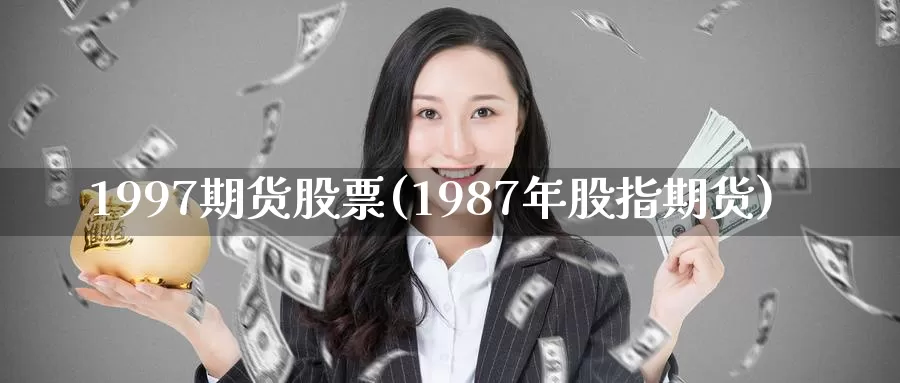 1997期货股票(1987年股指期货)_https://www.zhuotongtaye.com_期货分析_第1张