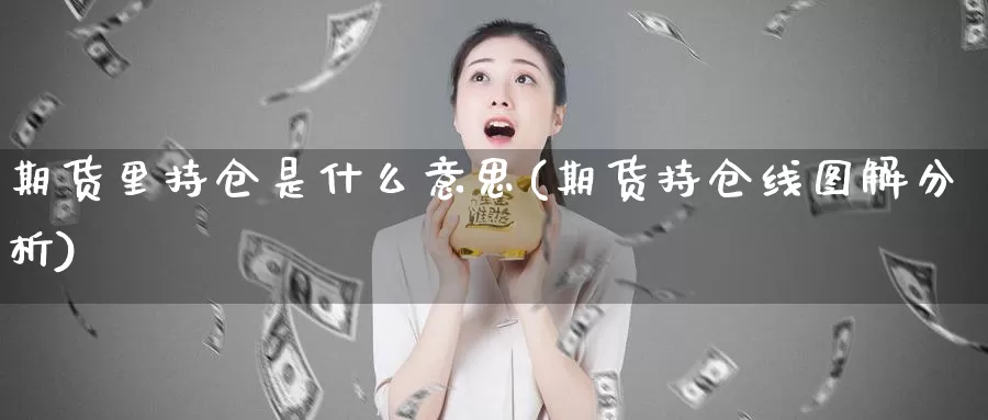 期货里持仓是什么意思(期货持仓线图解分析)_https://www.zhuotongtaye.com_期货平台_第1张