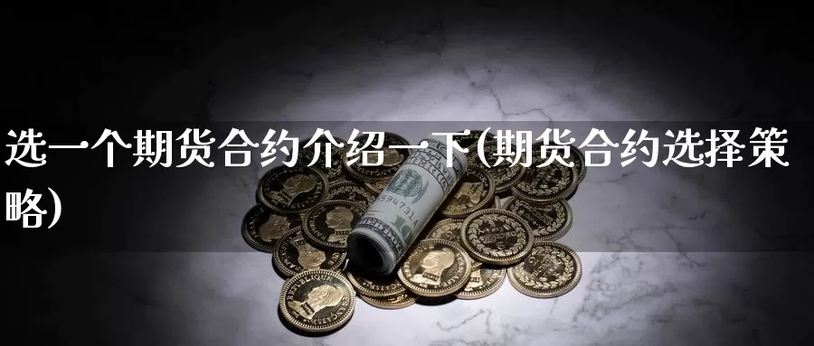 选一个期货合约介绍一下(期货合约选择策略)_https://www.zhuotongtaye.com_期货分析_第1张