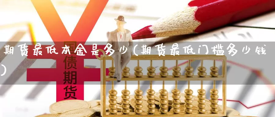 期货最低本金是多少(期货最低门槛多少钱)_https://www.zhuotongtaye.com_期货平台_第1张