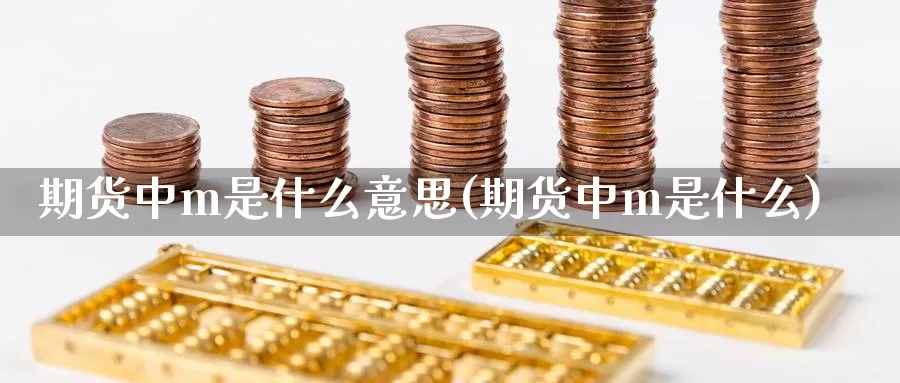 期货中m是什么意思(期货中m是什么)_https://www.zhuotongtaye.com_期货走势_第1张