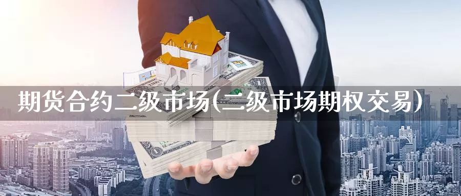 期货合约二级市场(二级市场期权交易)_https://www.zhuotongtaye.com_期货走势_第1张