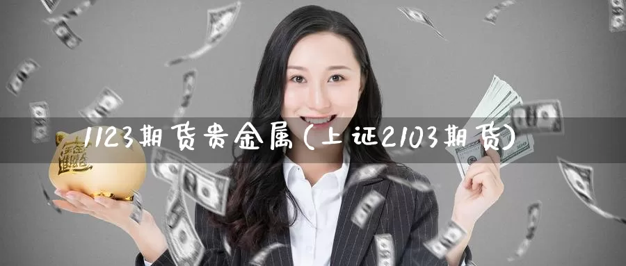 1123期货贵金属(上证2103期货)_https://www.zhuotongtaye.com_期货知识_第1张