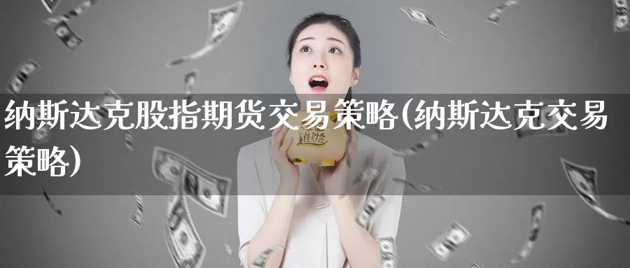 纳斯达克股指期货交易策略(纳斯达克交易策略)_https://www.zhuotongtaye.com_期货知识_第1张