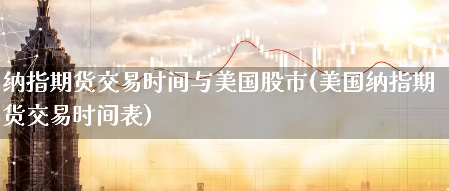 纳指期货交易时间与美国股市(美国纳指期货交易时间表)_https://www.zhuotongtaye.com_期货分析_第1张