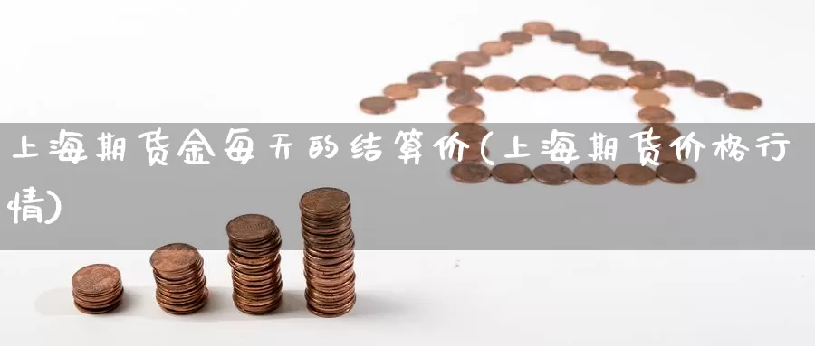 上海期货金每天的结算价(上海期货价格行情)_https://www.zhuotongtaye.com_期货走势_第1张