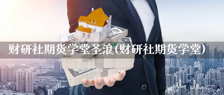 财研社期货学堂圣浪(财研社期货学堂)_https://www.zhuotongtaye.com_期货走势_第1张