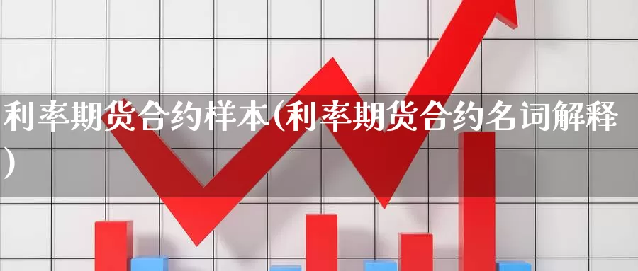 利率期货合约样本(利率期货合约名词解释)_https://www.zhuotongtaye.com_期货平台_第1张