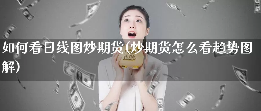 如何看日线图炒期货(炒期货怎么看趋势图解)_https://www.zhuotongtaye.com_期货平台_第1张