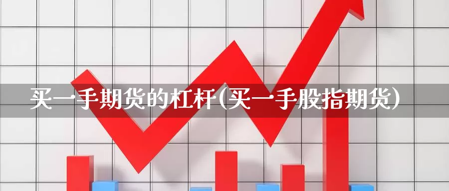 买一手期货的杠杆(买一手股指期货)_https://www.zhuotongtaye.com_期货平台_第1张