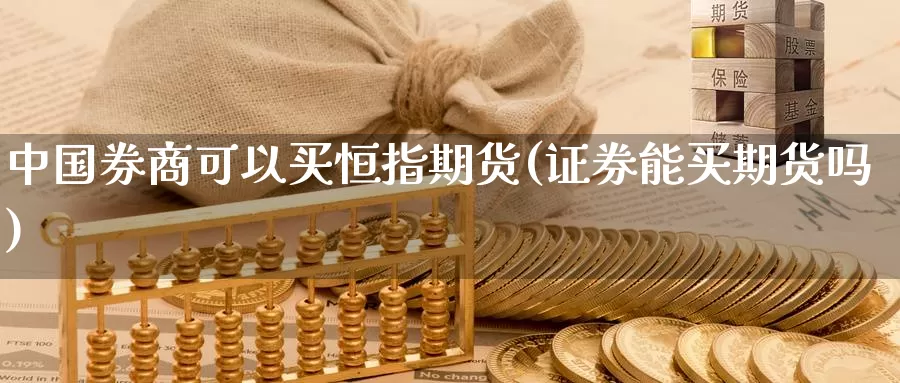 中国券商可以买恒指期货(证券能买期货吗)_https://www.zhuotongtaye.com_期货平台_第1张