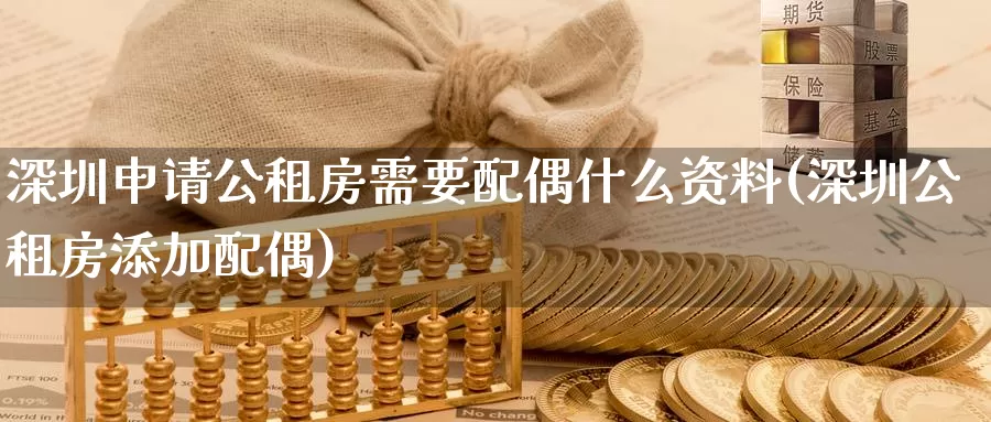 深圳申请公租房需要配偶什么资料(深圳公租房添加配偶)_https://www.zhuotongtaye.com_期货走势_第1张