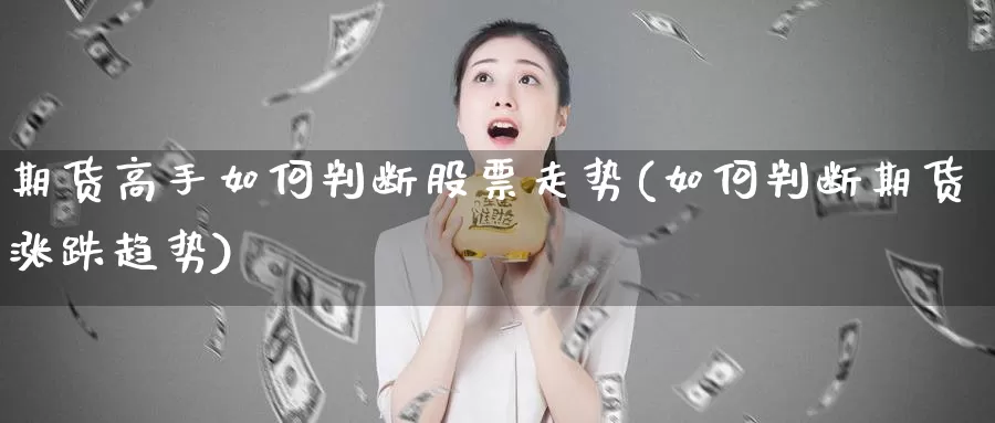 期货高手如何判断股票走势(如何判断期货涨跌趋势)_https://www.zhuotongtaye.com_期货知识_第1张