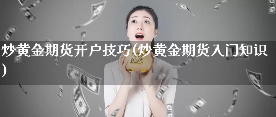 炒黄金期货开户技巧(炒黄金期货入门知识)_https://www.zhuotongtaye.com_期货平台_第1张