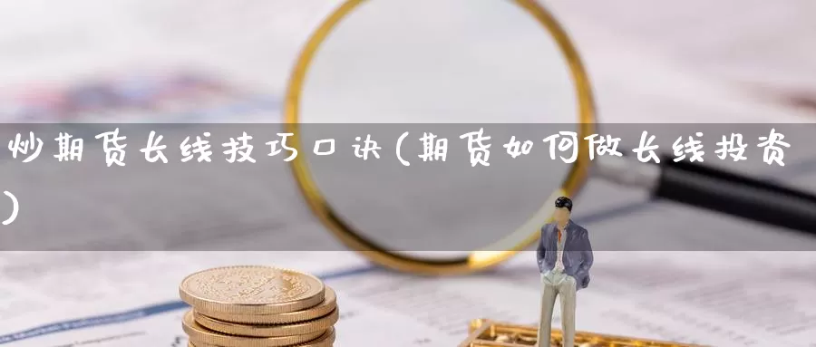 炒期货长线技巧口诀(期货如何做长线投资)_https://www.zhuotongtaye.com_期货知识_第1张