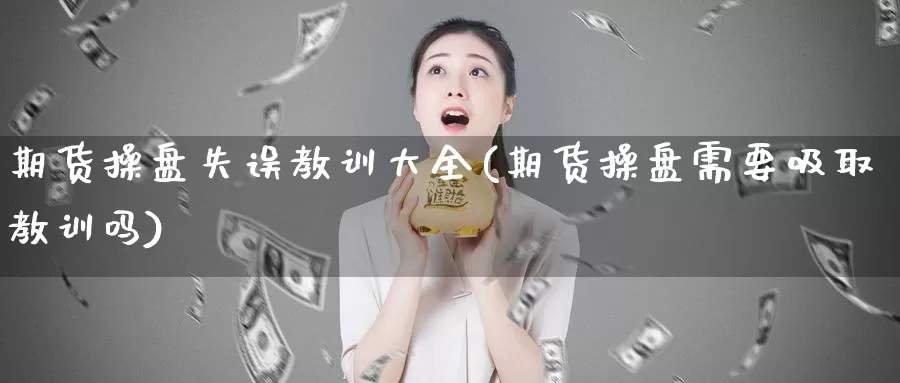 期货操盘失误教训大全(期货操盘需要吸取教训吗)_https://www.zhuotongtaye.com_期货百科_第1张