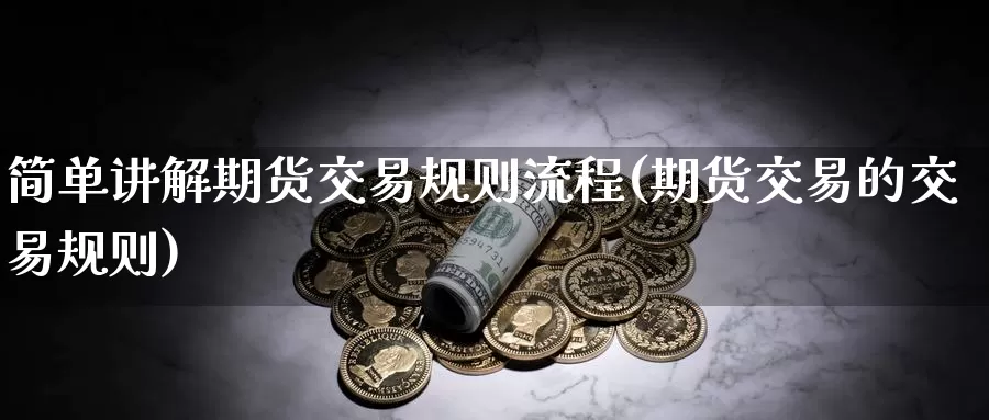 简单讲解期货交易规则流程(期货交易的交易规则)_https://www.zhuotongtaye.com_期货走势_第1张