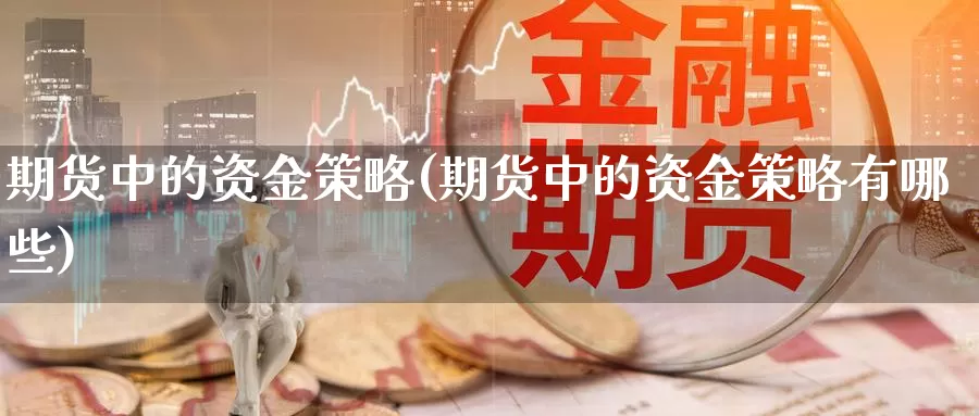 期货中的资金策略(期货中的资金策略有哪些)_https://www.zhuotongtaye.com_期货知识_第1张