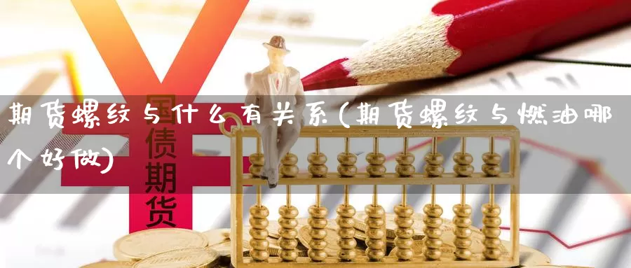 期货螺纹与什么有关系(期货螺纹与燃油哪个好做)_https://www.zhuotongtaye.com_期货平台_第1张