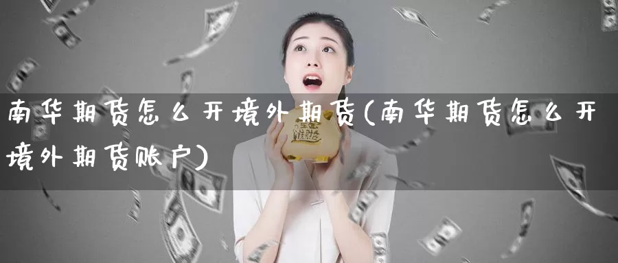 南华期货怎么开境外期货(南华期货怎么开境外期货账户)_https://www.zhuotongtaye.com_期货知识_第1张