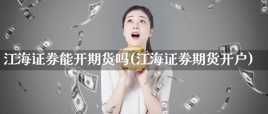 江海证券能开期货吗(江海证券期货开户)_https://www.zhuotongtaye.com_期货分析_第1张