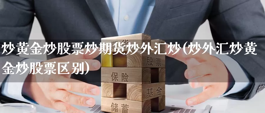 炒黄金炒股票炒期货炒外汇炒(炒外汇炒黄金炒股票区别)_https://www.zhuotongtaye.com_期货走势_第1张