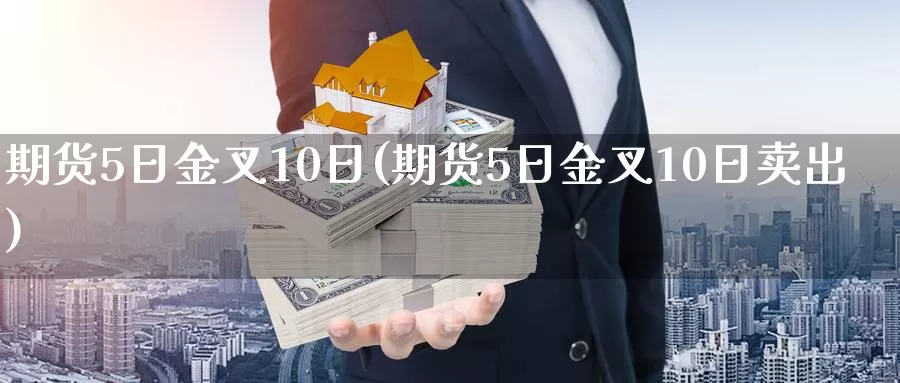 期货5日金叉10日(期货5日金叉10日卖出)_https://www.zhuotongtaye.com_期货平台_第1张