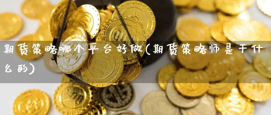 期货策略哪个平台好做(期货策略师是干什么的)_https://www.zhuotongtaye.com_期货百科_第1张