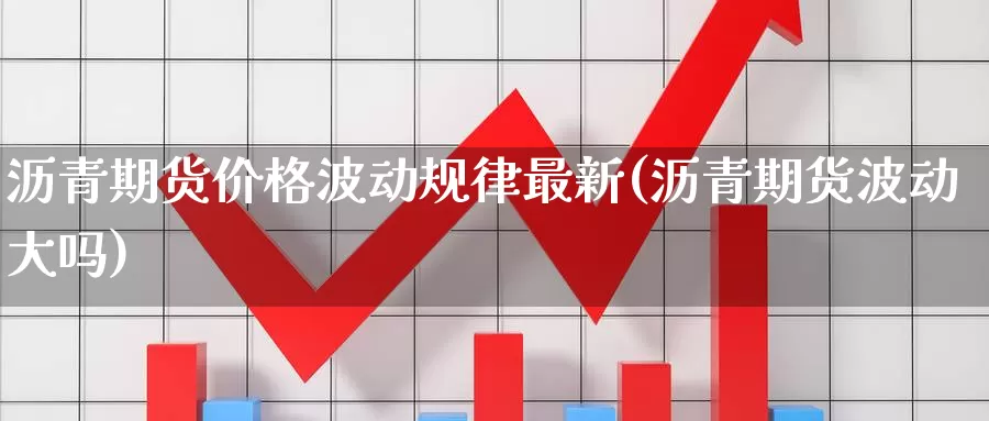 沥青期货价格波动规律最新(沥青期货波动大吗)_https://www.zhuotongtaye.com_期货平台_第1张