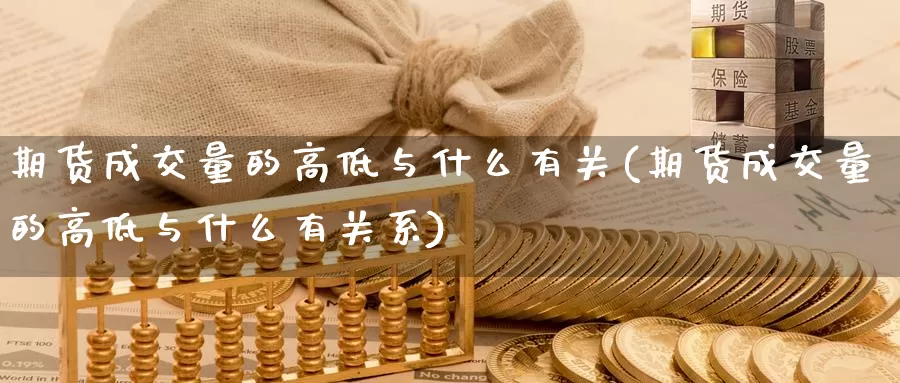 期货成交量的高低与什么有关(期货成交量的高低与什么有关系)_https://www.zhuotongtaye.com_期货分析_第1张