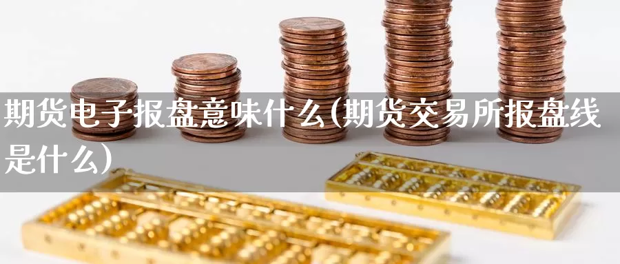 期货电子报盘意味什么(期货交易所报盘线是什么)_https://www.zhuotongtaye.com_期货平台_第1张