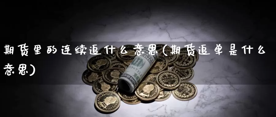 期货里的连续追什么意思(期货追单是什么意思)_https://www.zhuotongtaye.com_期货知识_第1张