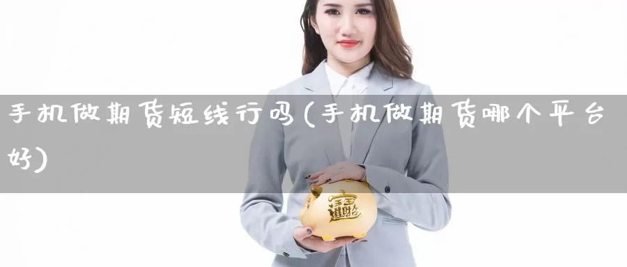 手机做期货短线行吗(手机做期货哪个平台好)_https://www.zhuotongtaye.com_期货分析_第1张