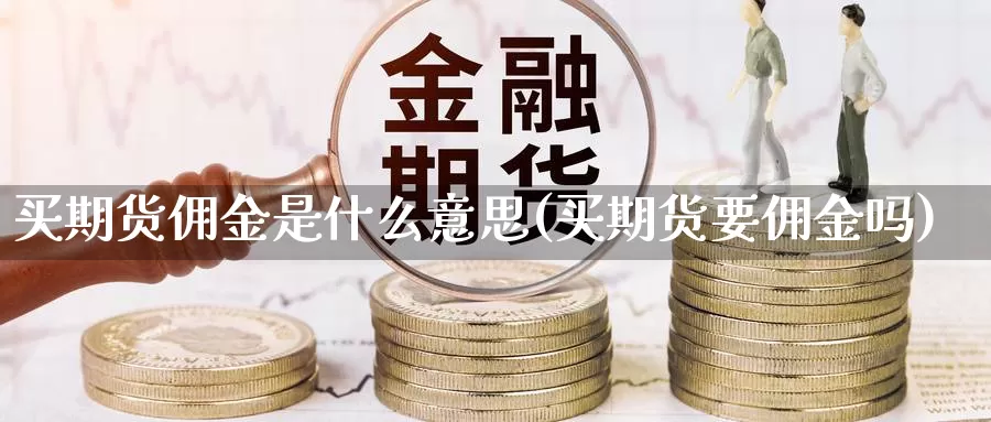 买期货佣金是什么意思(买期货要佣金吗)_https://www.zhuotongtaye.com_期货平台_第1张