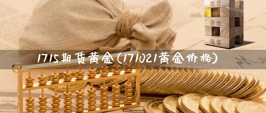 1715期货黄金(171021黄金价格)_https://www.zhuotongtaye.com_期货分析_第1张