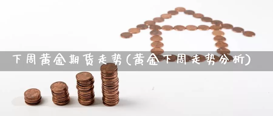 下周黄金期货走势(黄金下周走势分析)_https://www.zhuotongtaye.com_期货百科_第1张