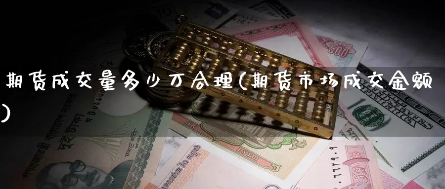 期货成交量多少万合理(期货市场成交金额)_https://www.zhuotongtaye.com_期货知识_第1张