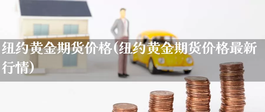 纽约黄金期货价格(纽约黄金期货价格最新行情)_https://www.zhuotongtaye.com_期货走势_第1张