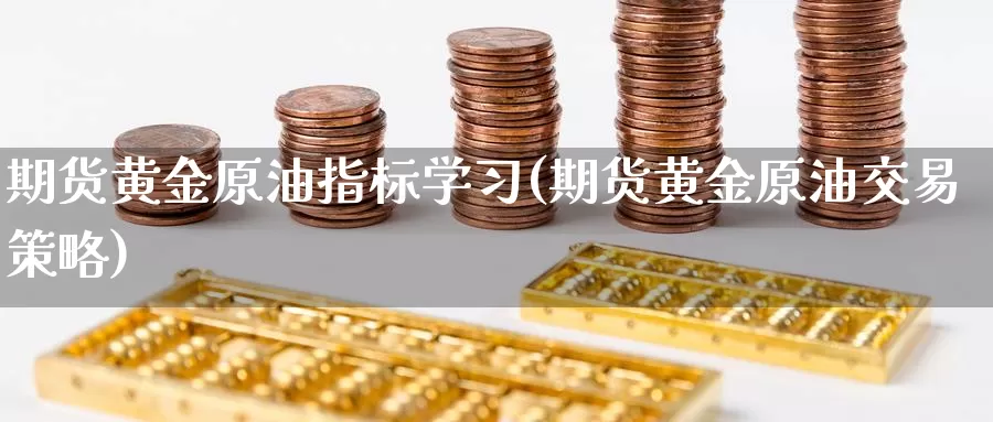 期货黄金原油指标学习(期货黄金原油交易策略)_https://www.zhuotongtaye.com_期货分析_第1张