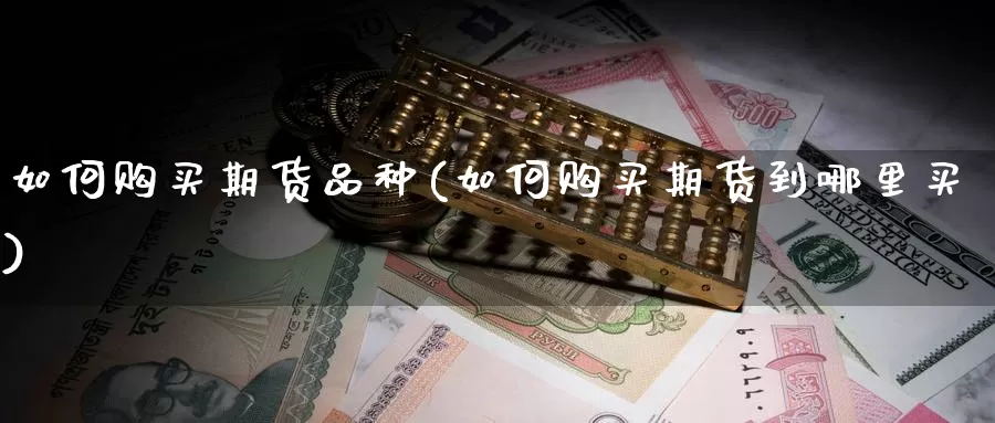 如何购买期货品种(如何购买期货到哪里买)_https://www.zhuotongtaye.com_期货平台_第1张