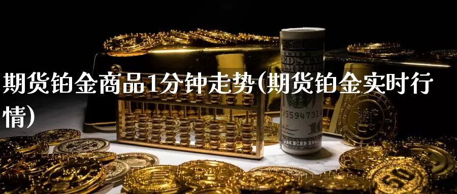 期货铂金商品1分钟走势(期货铂金实时行情)_https://www.zhuotongtaye.com_期货走势_第1张