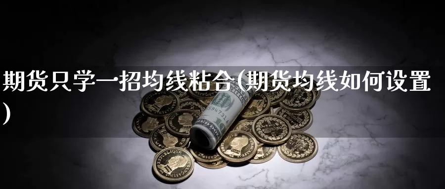 期货只学一招均线粘合(期货均线如何设置)_https://www.zhuotongtaye.com_期货百科_第1张