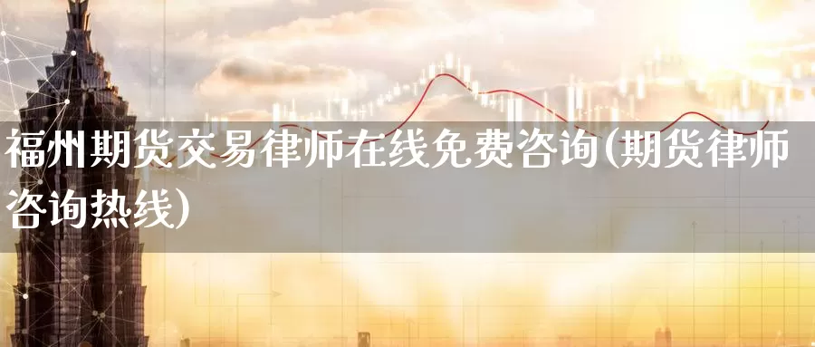 福州期货交易律师在线免费咨询(期货律师咨询热线)_https://www.zhuotongtaye.com_期货知识_第1张