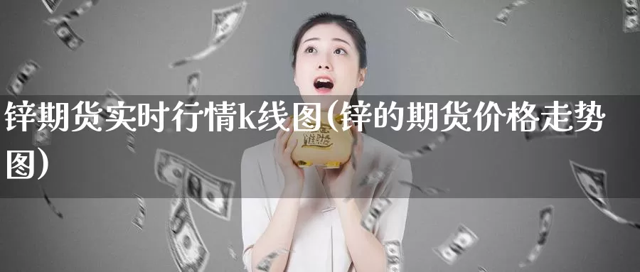 锌期货实时行情k线图(锌的期货价格走势图)_https://www.zhuotongtaye.com_期货走势_第1张